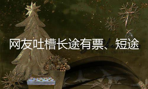 吐槽途无票6回短爱长嫌短网友有票应长途