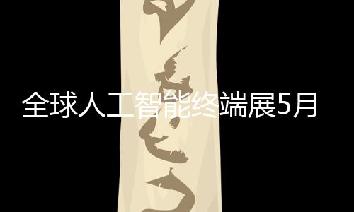 幕智能终端展5深启人工全球月在